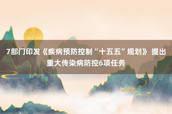 7部门印发《疾病预防控制“十五五”规划》 提出重大传染病防控6项任务