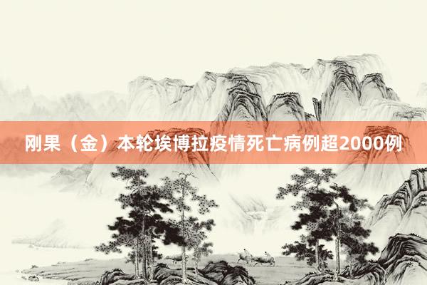 刚果（金）本轮埃博拉疫情死亡病例超2000例