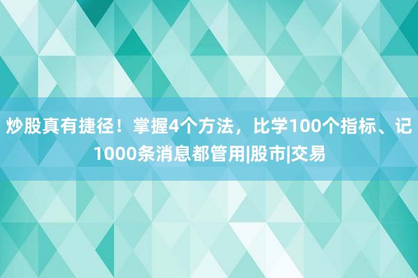 炒股真有捷径！掌握4个方法，比学100个指标、记1000条消息都管用|股市|交易