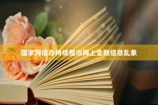 国家网信办持续整治网上金融信息乱象