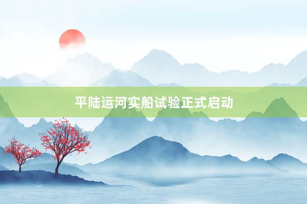 平陆运河实船试验正式启动