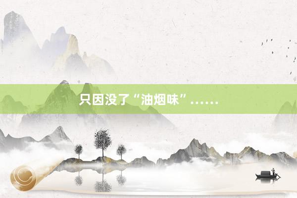只因没了“油烟味”……