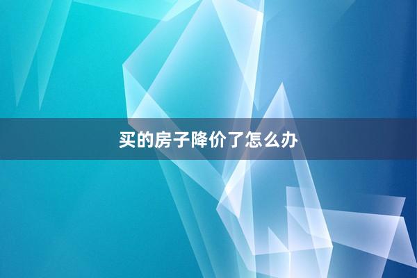 买的房子降价了怎么办