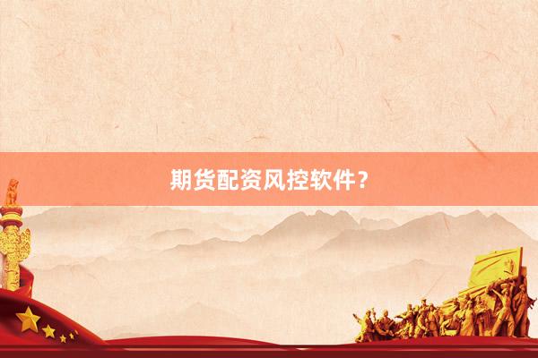 期货配资风控软件？