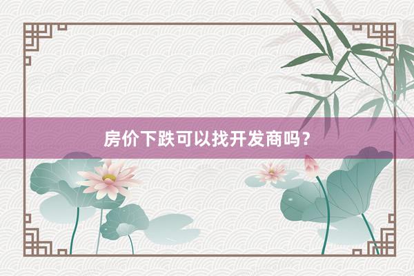 房价下跌可以找开发商吗？