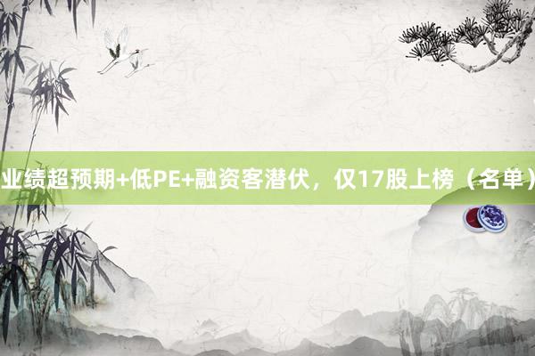 业绩超预期+低PE+融资客潜伏，仅17股上榜（名单）