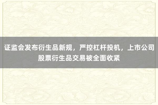 证监会发布衍生品新规，严控杠杆投机，上市公司股票衍生品交易被全面收紧