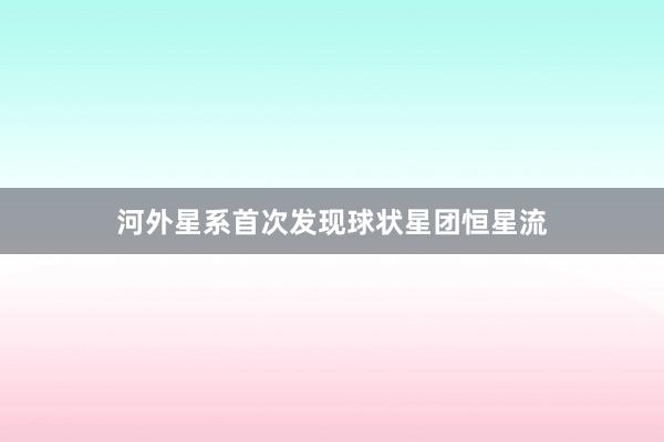 河外星系首次发现球状星团恒星流