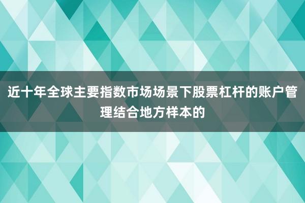 近十年全球主要指数市场场景下股票杠杆的账户管理结合地方样本的