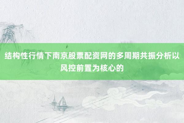 结构性行情下南京股票配资网的多周期共振分析以风控前置为核心的