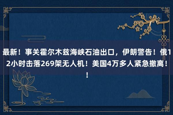 最新！事关霍尔木兹海峡石油出口，伊朗警告！俄12小时击落269架无人机！美国4万多人紧急撤离！