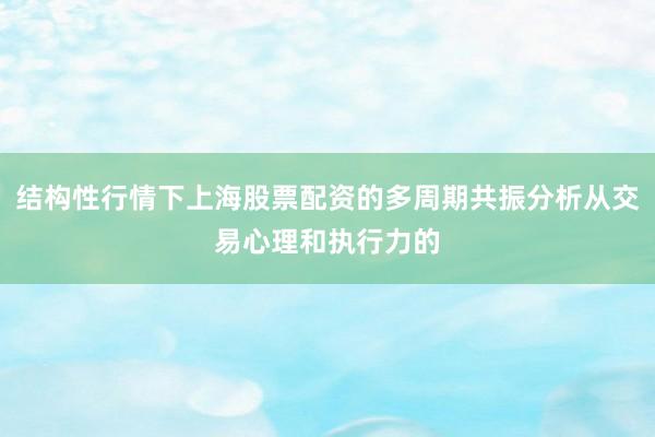 结构性行情下上海股票配资的多周期共振分析从交易心理和执行力的