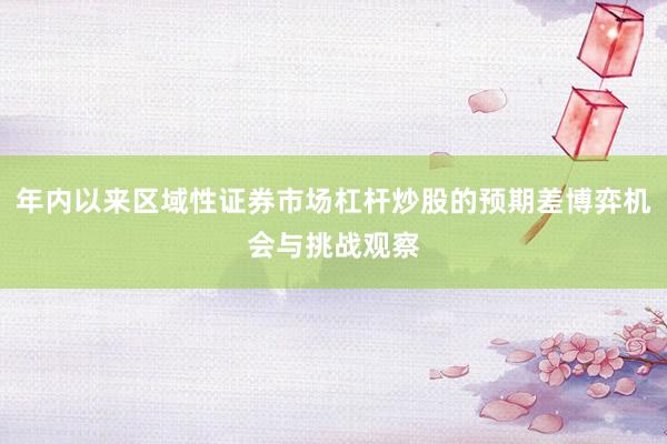 年内以来区域性证券市场杠杆炒股的预期差博弈机会与挑战观察