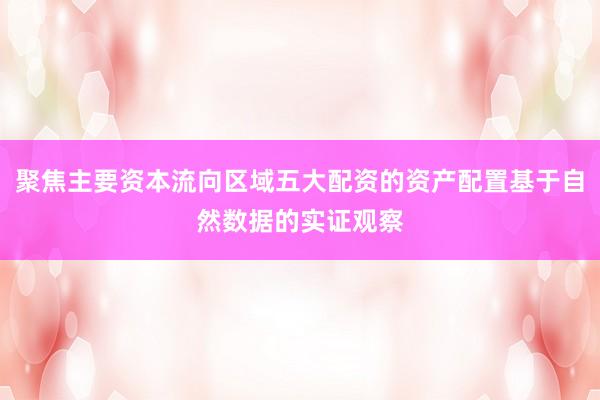 聚焦主要资本流向区域五大配资的资产配置基于自然数据的实证观察