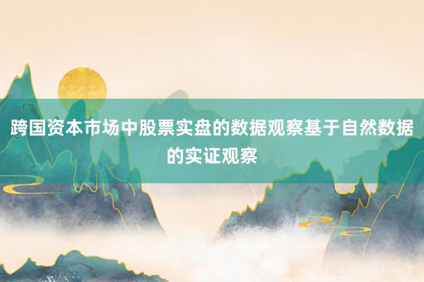 跨国资本市场中股票实盘的数据观察基于自然数据的实证观察