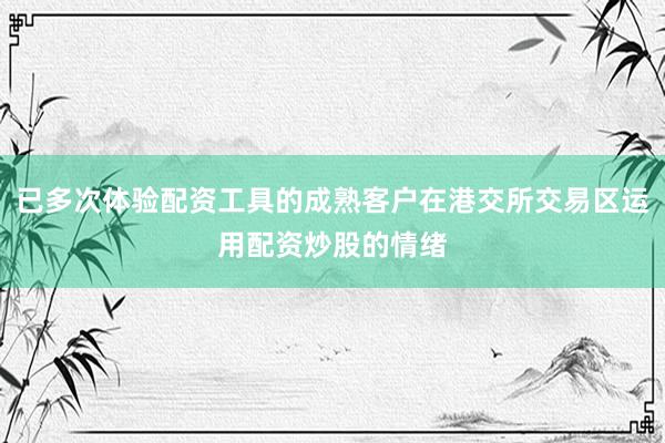 已多次体验配资工具的成熟客户在港交所交易区运用配资炒股的情绪