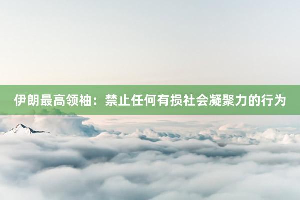 伊朗最高领袖：禁止任何有损社会凝聚力的行为