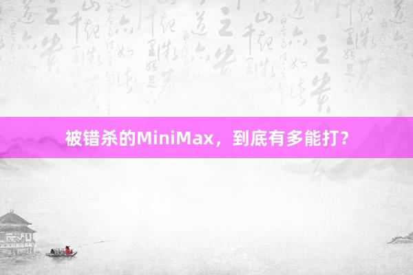 被错杀的MiniMax，到底有多能打？