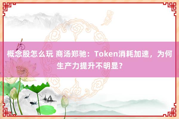 概念股怎么玩 商汤郑驰：Token消耗加速，为何生产力提升不明显？