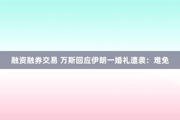 融资融券交易 万斯回应伊朗一婚礼遭袭：难免