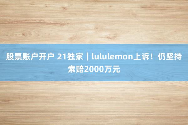 股票账户开户 21独家｜lululemon上诉！仍坚持索赔2000万元