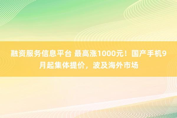 融资服务信息平台 最高涨1000元！国产手机9月起集体提价，波及海外市场