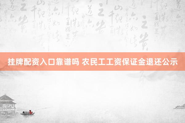 挂牌配资入口靠谱吗 农民工工资保证金退还公示
