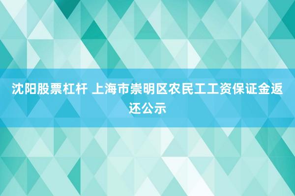 沈阳股票杠杆 上海市崇明区农民工工资保证金返还公示