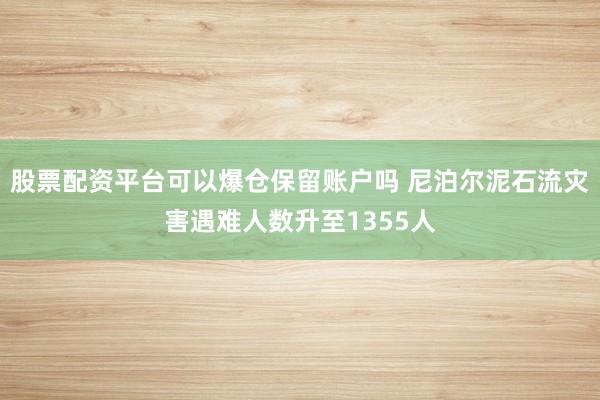 股票配资平台可以爆仓保留账户吗 尼泊尔泥石流灾害遇难人数升至1355人