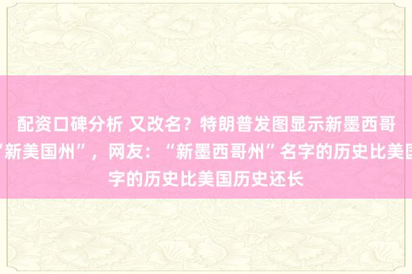 配资口碑分析 又改名？特朗普发图显示新墨西哥州被改为“新美国州”，网友：“新墨西哥州”名字的历史比美国历史还长