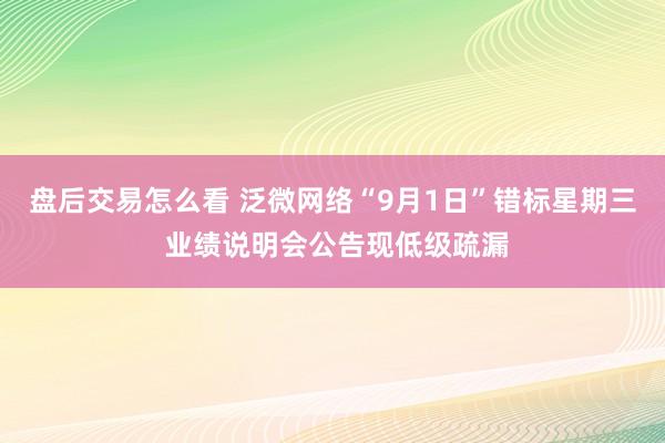 盘后交易怎么看 泛微网络“9月1日”错标星期三 业绩说明会公告现低级疏漏