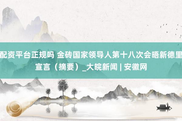 配资平台正规吗 金砖国家领导人第十八次会晤新德里宣言（摘要）_大皖新闻 | 安徽网