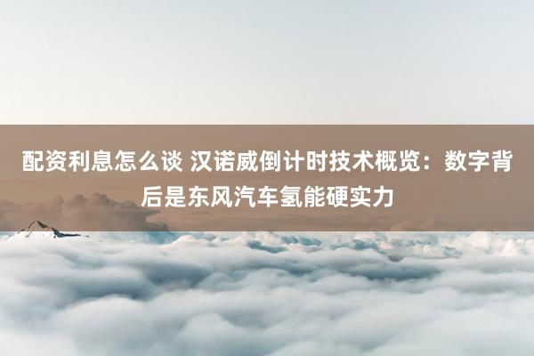 配资利息怎么谈 汉诺威倒计时技术概览：数字背后是东风汽车氢能硬实力