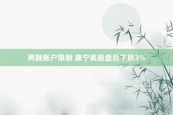 两融账户限制 康宁美股盘后下跌3%