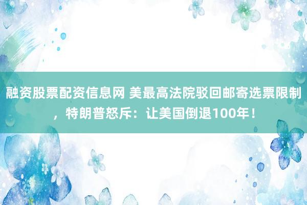 融资股票配资信息网 美最高法院驳回邮寄选票限制，特朗普怒斥：让美国倒退100年！
