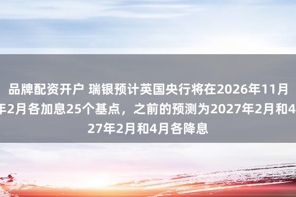 品牌配资开户 瑞银预计英国央行将在2026年11月和2027年2月各加息25个基点，之前的预测为2027年2月和4月各降息