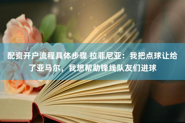 配资开户流程具体步骤 拉菲尼亚：我把点球让给了亚马尔，我想帮助锋线队友们进球
