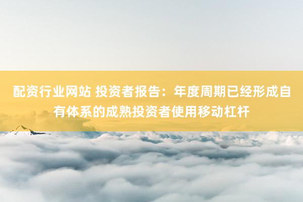 配资行业网站 投资者报告：年度周期已经形成自有体系的成熟投资者使用移动杠杆
