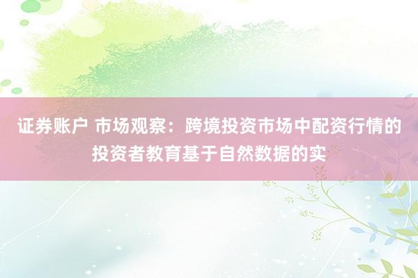 证券账户 市场观察：跨境投资市场中配资行情的投资者教育基于自然数据的实