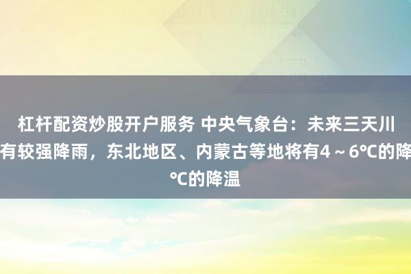 杠杆配资炒股开户服务 中央气象台：未来三天川渝有较强降雨，东北地区、内蒙古等地将有4～6℃的降温