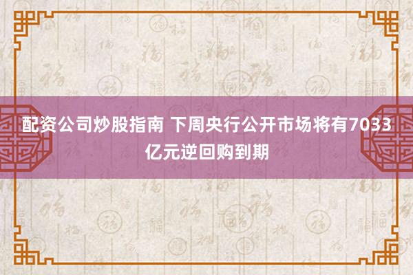 配资公司炒股指南 下周央行公开市场将有7033亿元逆回购到期
