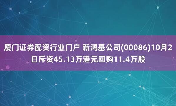 厦门证券配资行业门户 新鸿基公司(00086)10月2日斥资45.13万港元回购11.4万股