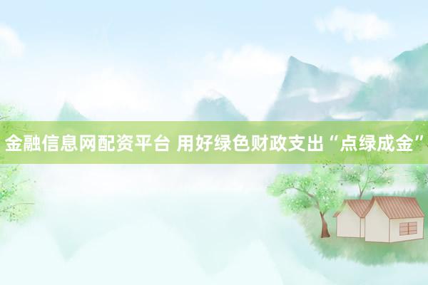 金融信息网配资平台 用好绿色财政支出“点绿成金”