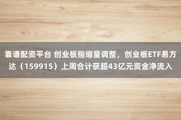 靠谱配资平台 创业板指缩量调整，创业板ETF易方达（159915）上周合计获超43亿元资金净流入