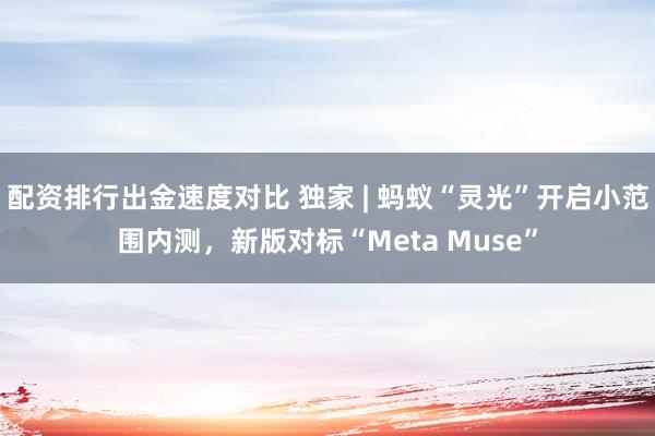 配资排行出金速度对比 独家 | 蚂蚁“灵光”开启小范围内测，新版对标“Meta Muse”