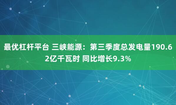 最优杠杆平台 三峡能源：第三季度总发电量190.62亿千瓦时 同比增长9.3%
