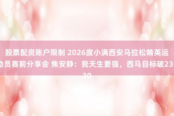 股票配资账户限制 2026度小满西安马拉松精英运动员赛前分享会 焦安静：我天生要强，西马目标破230