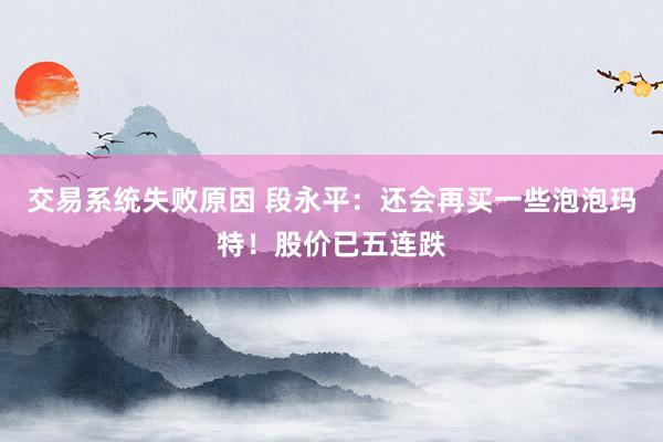 交易系统失败原因 段永平：还会再买一些泡泡玛特！股价已五连跌