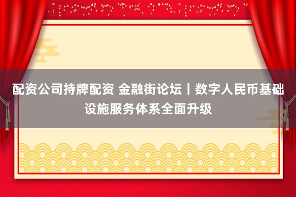 配资公司持牌配资 金融街论坛丨数字人民币基础设施服务体系全面升级