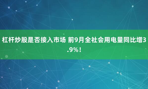 杠杆炒股是否接入市场 前9月全社会用电量同比增3.9%！